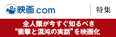 映画.com [特集]全人類が今すぐ知るべき“衝撃と混沌の実話”を映画化