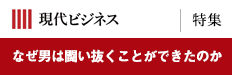 現代ビジネス [特集]なぜ男は闘い抜くことができたのか